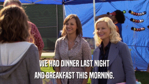 WE HAD DINNER LAST NIGHT AND BREAKFAST THIS MORNING. 