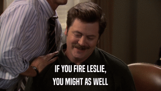 IF YOU FIRE LESLIE, YOU MIGHT AS WELL 