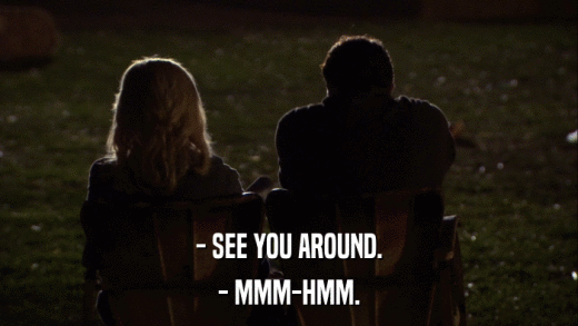 - SEE YOU AROUND. - MMM-HMM. 