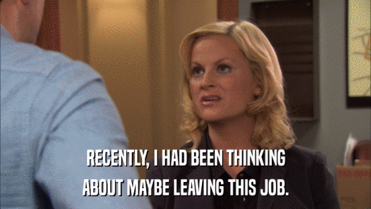 RECENTLY, I HAD BEEN THINKING ABOUT MAYBE LEAVING THIS JOB. 