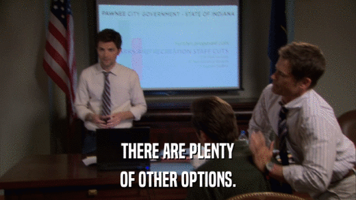 THERE ARE PLENTY OF OTHER OPTIONS. 