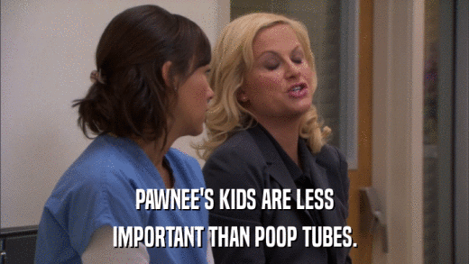 PAWNEE'S KIDS ARE LESS IMPORTANT THAN POOP TUBES. 
