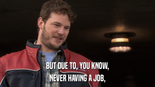 BUT DUE TO, YOU KNOW, NEVER HAVING A JOB, 
