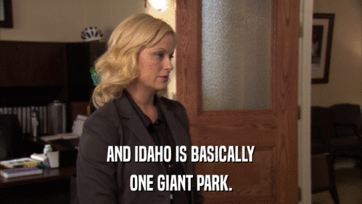 AND IDAHO IS BASICALLY ONE GIANT PARK. 