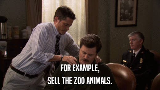 FOR EXAMPLE, SELL THE ZOO ANIMALS. 