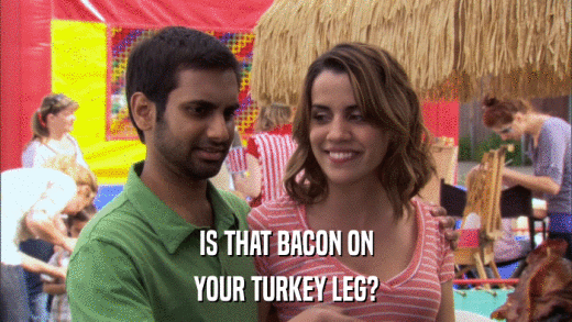 IS THAT BACON ON YOUR TURKEY LEG? 