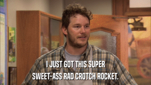 I JUST GOT THIS SUPER SWEET-ASS RAD CROTCH ROCKET. 