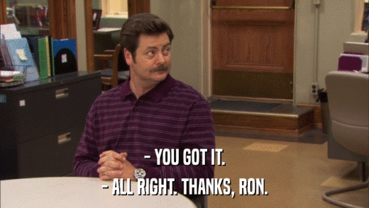 - YOU GOT IT. - ALL RIGHT. THANKS, RON. 