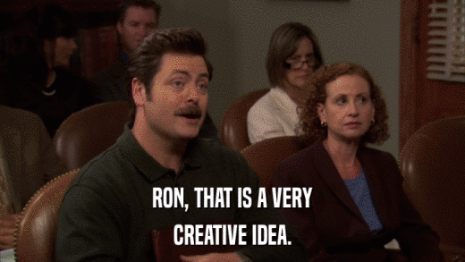 RON, THAT IS A VERY CREATIVE IDEA. 