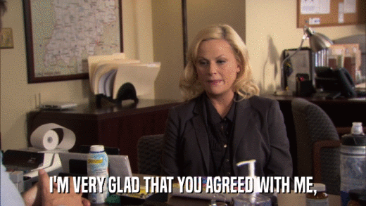 I'M VERY GLAD THAT YOU AGREED WITH ME,  