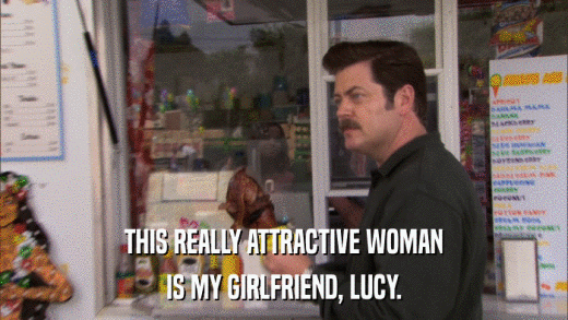 THIS REALLY ATTRACTIVE WOMAN IS MY GIRLFRIEND, LUCY. 
