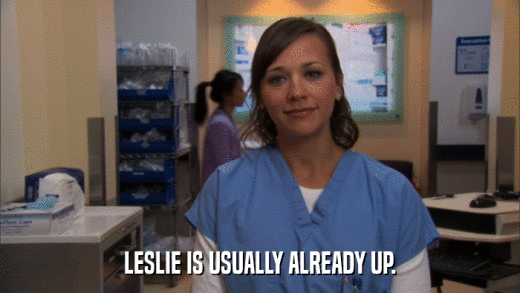 LESLIE IS USUALLY ALREADY UP.  