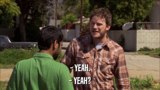 - YEAH. - YEAH? 