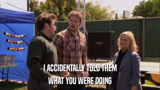 I ACCIDENTALLY TOLD THEM WHAT YOU WERE DOING 