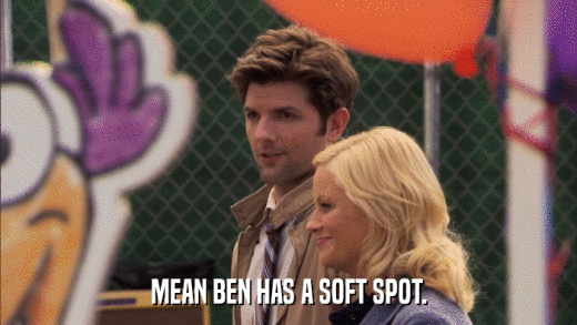 MEAN BEN HAS A SOFT SPOT.  