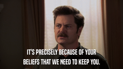 IT'S PRECISELY BECAUSE OF YOUR BELIEFS THAT WE NEED TO KEEP YOU. 