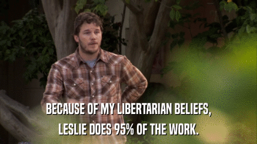 BECAUSE OF MY LIBERTARIAN BELIEFS, LESLIE DOES 95% OF THE WORK. 