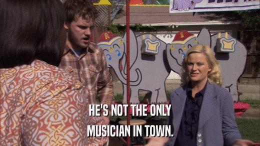 HE'S NOT THE ONLY MUSICIAN IN TOWN. 