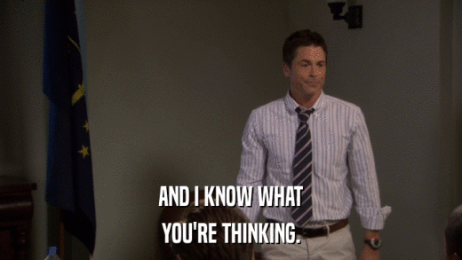 AND I KNOW WHAT YOU'RE THINKING. 
