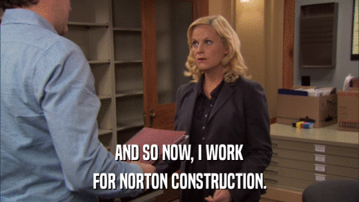 AND SO NOW, I WORK FOR NORTON CONSTRUCTION. 