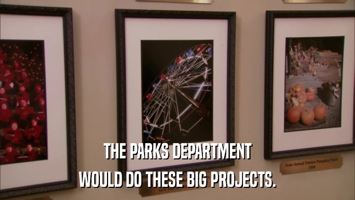 THE PARKS DEPARTMENT WOULD DO THESE BIG PROJECTS. 