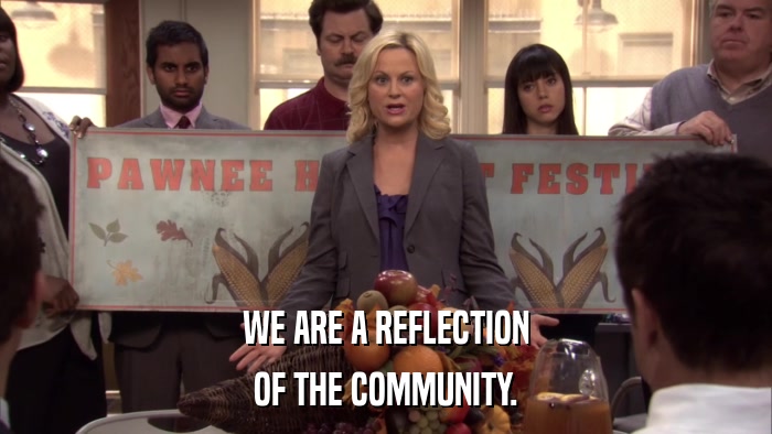 WE ARE A REFLECTION OF THE COMMUNITY. 