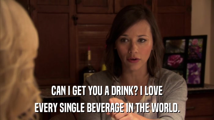 CAN I GET YOU A DRINK? I LOVE EVERY SINGLE BEVERAGE IN THE WORLD. 