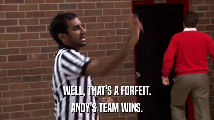 WELL, THAT'S A FORFEIT. ANDY'S TEAM WINS. 