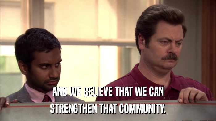 AND WE BELIEVE THAT WE CAN STRENGTHEN THAT COMMUNITY. 