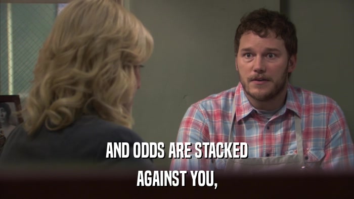 AND ODDS ARE STACKED AGAINST YOU, 