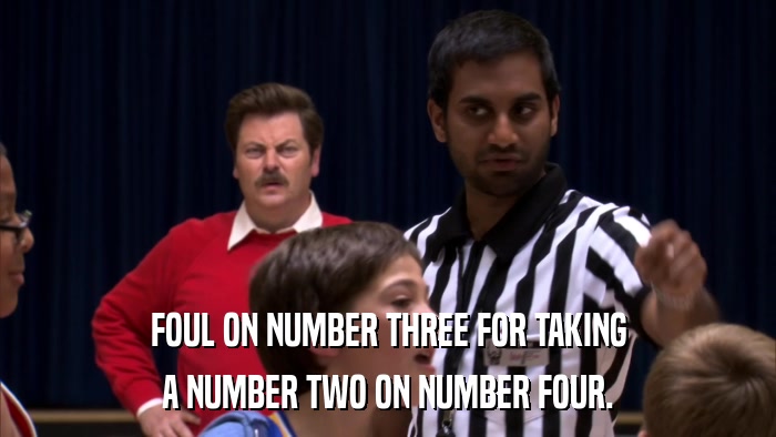 FOUL ON NUMBER THREE FOR TAKING A NUMBER TWO ON NUMBER FOUR. 