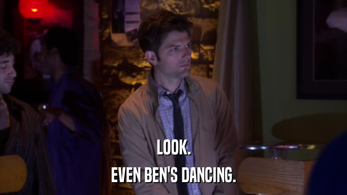LOOK. EVEN BEN'S DANCING. 