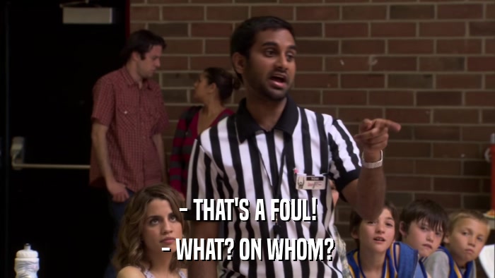 - THAT'S A FOUL! - WHAT? ON WHOM? 