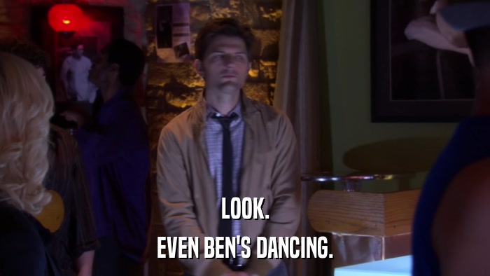 LOOK. EVEN BEN'S DANCING. 