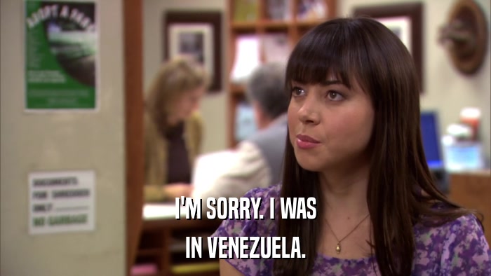 I'M SORRY. I WAS IN VENEZUELA. 