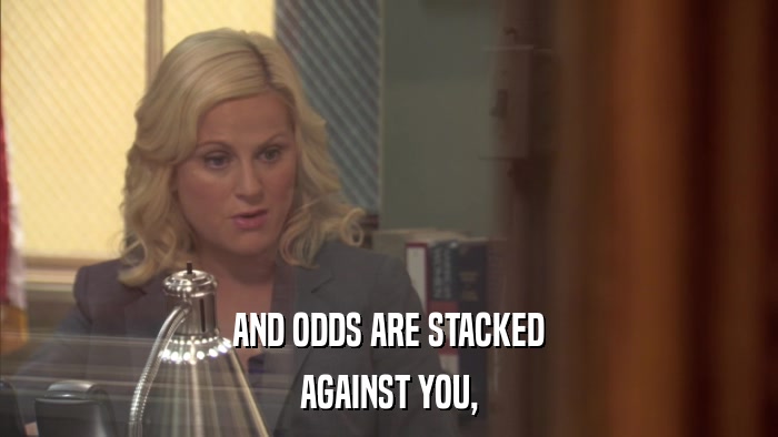AND ODDS ARE STACKED AGAINST YOU, 