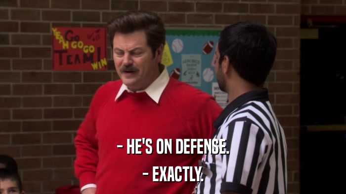 - HE'S ON DEFENSE. - EXACTLY. 