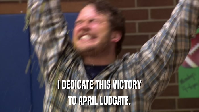 I DEDICATE THIS VICTORY TO APRIL LUDGATE. 