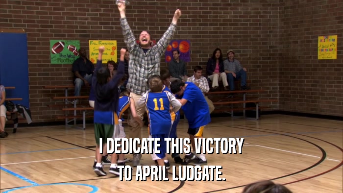 I DEDICATE THIS VICTORY TO APRIL LUDGATE. 