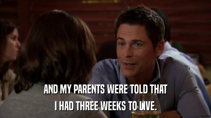 AND MY PARENTS WERE TOLD THAT I HAD THREE WEEKS TO LIVE. 