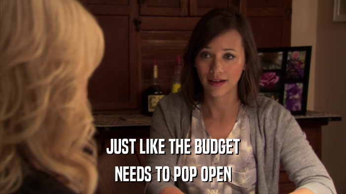 JUST LIKE THE BUDGET NEEDS TO POP OPEN 