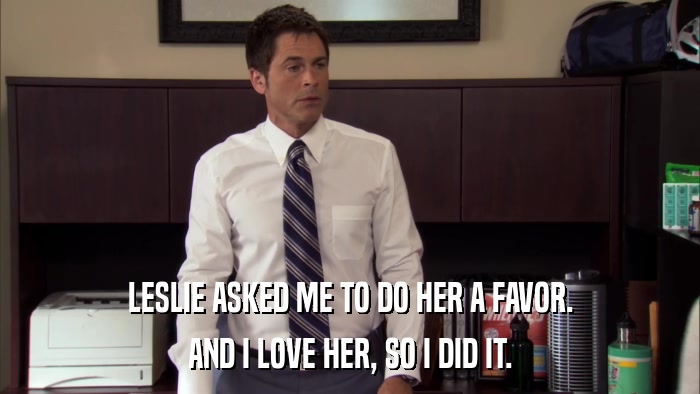 LESLIE ASKED ME TO DO HER A FAVOR. AND I LOVE HER, SO I DID IT. 