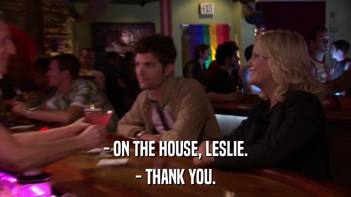 - ON THE HOUSE, LESLIE. - THANK YOU. 