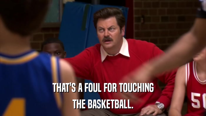 THAT'S A FOUL FOR TOUCHING THE BASKETBALL. 