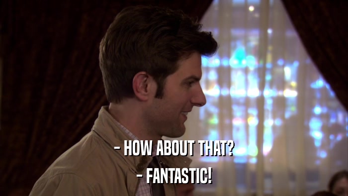 - HOW ABOUT THAT? - FANTASTIC! 