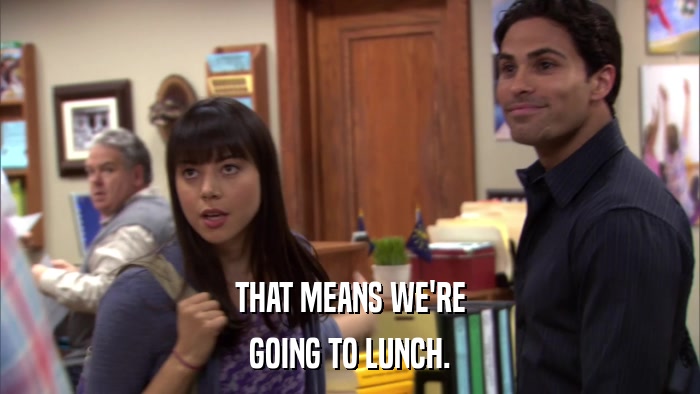 THAT MEANS WE'RE GOING TO LUNCH. 