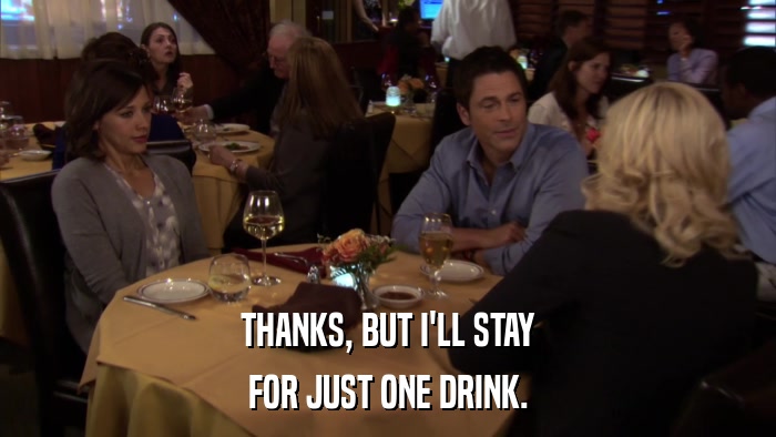 THANKS, BUT I'LL STAY FOR JUST ONE DRINK. 