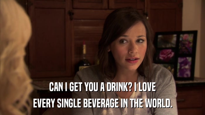 CAN I GET YOU A DRINK? I LOVE EVERY SINGLE BEVERAGE IN THE WORLD. 