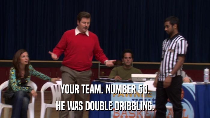 YOUR TEAM. NUMBER 50. HE WAS DOUBLE DRIBBLING. 