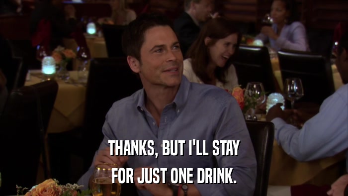 THANKS, BUT I'LL STAY FOR JUST ONE DRINK. 